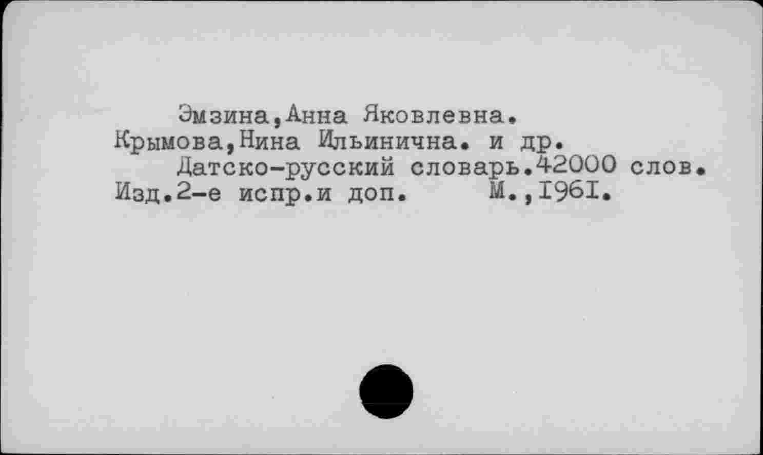 ﻿Эмзина,Анна Яковлевна.
Крымова,Нина Ильинична, и др.
Датско-русский словарь.42000 слов
Изд.2-е испр.и доп. М.,1961.